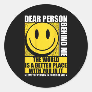 Dear Person Behind Me The World Is A Better Place  Classic Round Sticker