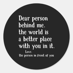 Dear Person Behind Me The World Is A Better Place  Classic Round Sticker