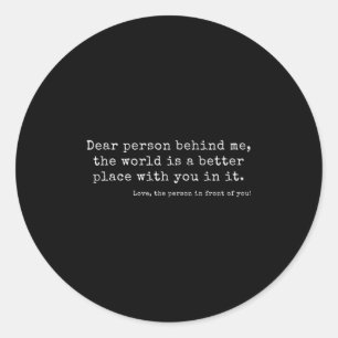 Dear Person Behind Me, The World Is A Better Place Classic Round Sticker