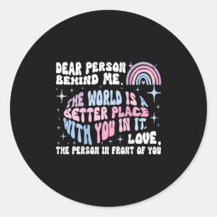 Dear Person Behind Me The World Is A Better Place  Classic Round Sticker