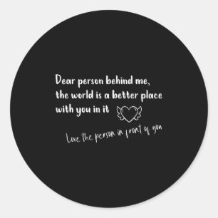 Dear Person Behind Me The World Is A Better Place  Classic Round Sticker