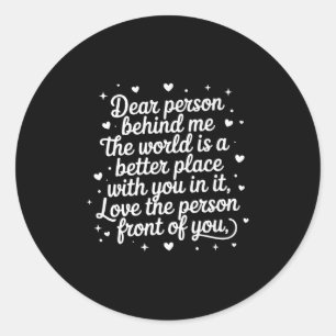 Dear Person Behind Me The World Is A Better Place  Classic Round Sticker