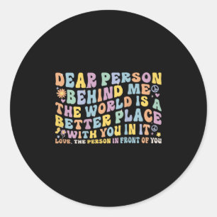Dear Person Behind Me The World Is A Better Place Classic Round Sticker
