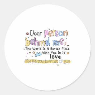 Dear Person Behind Me The World Is A Better Place  Classic Round Sticker