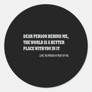 Dear Person Behind Me The World Is A Better Place Classic Round Sticker