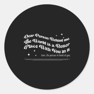 Dear Person Behind Me The World Is A Better Place  Classic Round Sticker