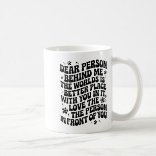 Dear Person Behind Me The World Is A Better Place  Coffee Mug