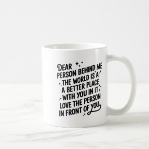 Dear Person Behind Me The World Is A Better Place  Coffee Mug