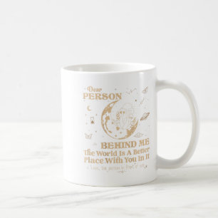 Dear Person Behind Me The World Is A Better Place  Coffee Mug