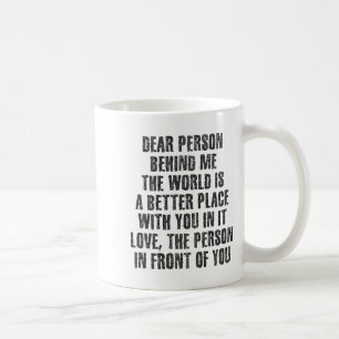 Dear Person Behind Me The World Is A Better Place  Coffee Mug