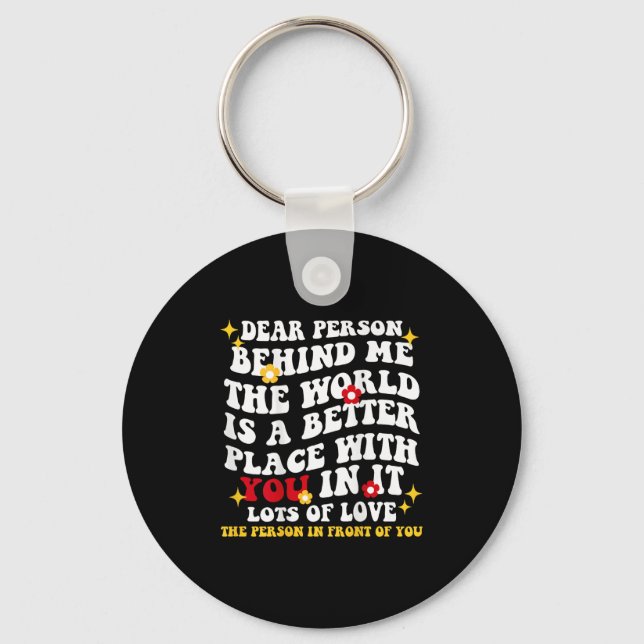 Dear Person Behind Me The World Is A Better Place  Key Ring (Front)