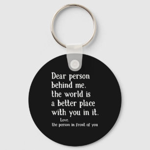 Dear Person Behind Me The World Is A Better Place  Key Ring