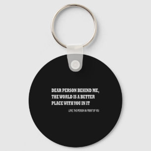 Dear Person Behind Me The World Is A Better Place  Key Ring