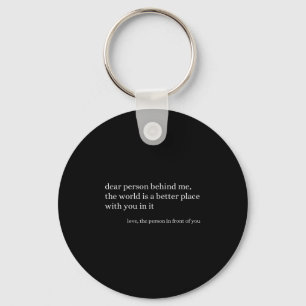 Dear Person Behind Me The World Is A Better Place  Key Ring