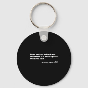 Dear Person Behind Me,the World Is A Better Place  Key Ring