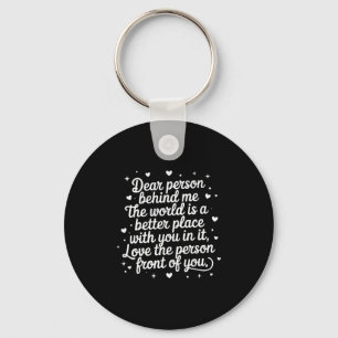 Dear Person Behind Me The World Is A Better Place  Key Ring