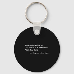 Dear Person Behind Me The World Is A Better Place  Key Ring