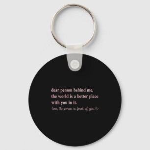 Dear Person Behind Me The World Is A Better Place  Key Ring