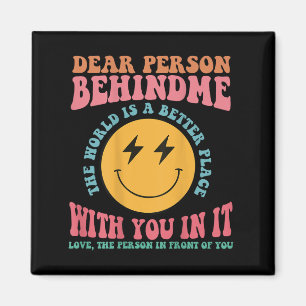 Dear Person Behind Me The World Is A Better Place Magnet