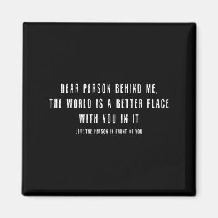 Dear Person Behind Me The World Is A Better Place Magnet