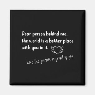 Dear Person Behind Me The World Is A Better Place Magnet