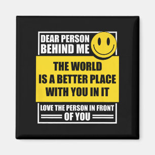 Dear Person Behind Me The World Is A Better Place Magnet