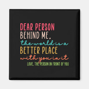 Dear Person Behind Me The World Is A Better Place Magnet