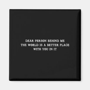 Dear Person Behind Me The World Is A Better Place Magnet