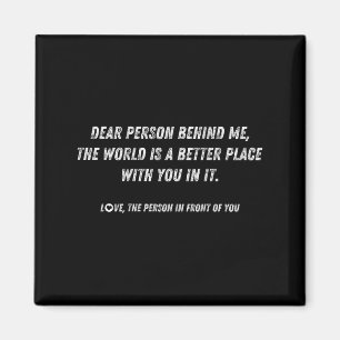 Dear Person Behind Me The World Is A Better Place Magnet