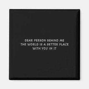 Dear Person Behind Me The World Is A Better Place Magnet