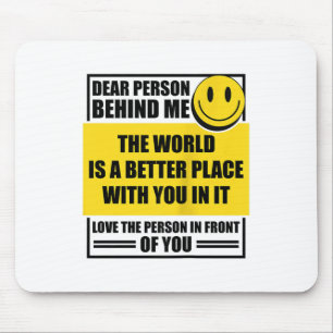 Dear Person Behind Me The World Is A Better Place  Mouse Pad