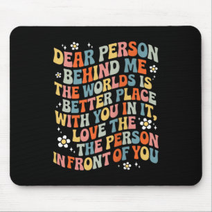 Dear Person Behind Me The World Is A Better Place Mouse Pad