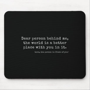 Dear Person Behind Me, The World Is A Better Place Mouse Pad