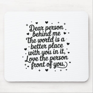 Dear Person Behind Me The World Is A Better Place  Mouse Pad