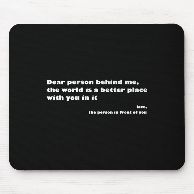 Dear Person Behind Me,the World Is A Better Place  Mouse Pad (Front)