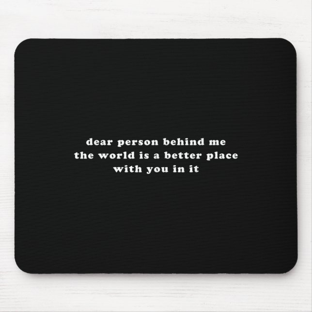 Dear Person Behind Me The World Is A Better Place  Mouse Pad (Front)