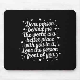 Dear Person Behind Me The World Is A Better Place Mouse Pad