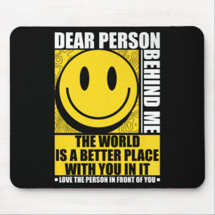 Dear Person Behind Me The World Is A Better Place Mouse Pad