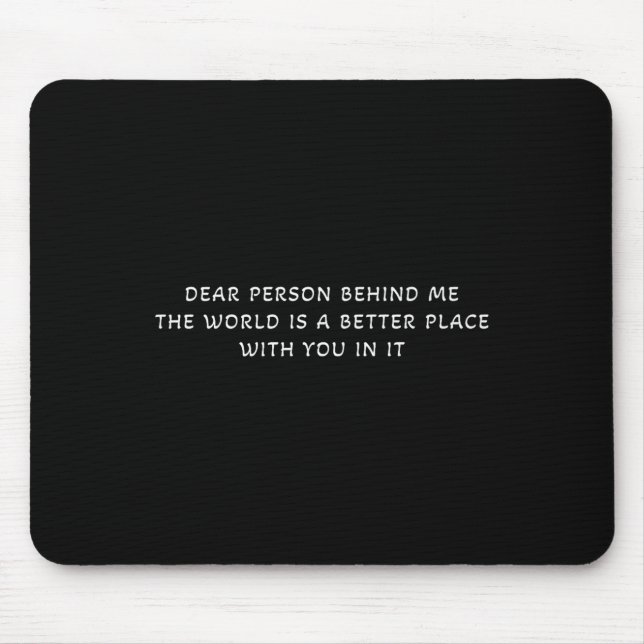 Dear Person Behind Me The World Is A Better Place  Mouse Pad (Front)