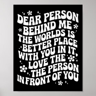 Dear Person Behind Me The World Is A Better Place Poster