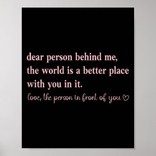 Dear Person Behind Me The World Is A Better Place Poster