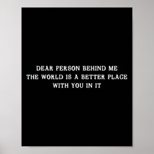 Dear Person Behind Me The World Is A Better Place Poster