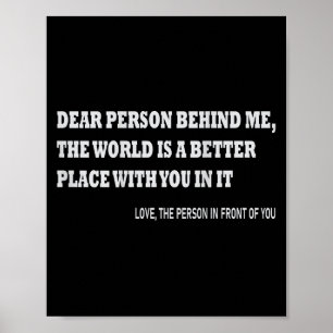 Dear Person Behind Me The World Is A Better Place Poster