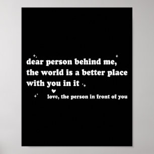 Dear Person Behind Me The World Is A Better Place Poster