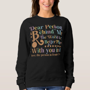 Dear Person Behind Me The World Is A Better Place Sweatshirt