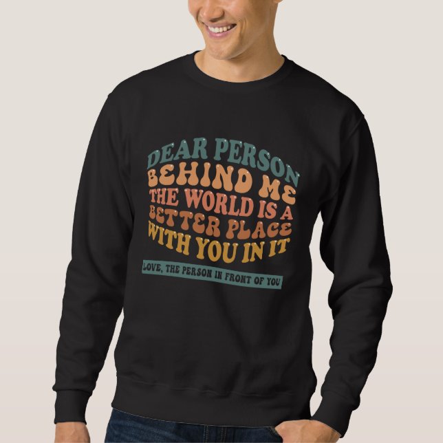Dear Person Behind Me The World Is A Better Place  Sweatshirt (Front)