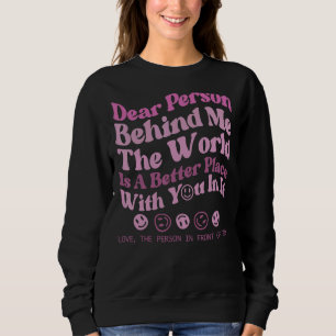 Dear Person Behind Me The World Is A Better Place Sweatshirt
