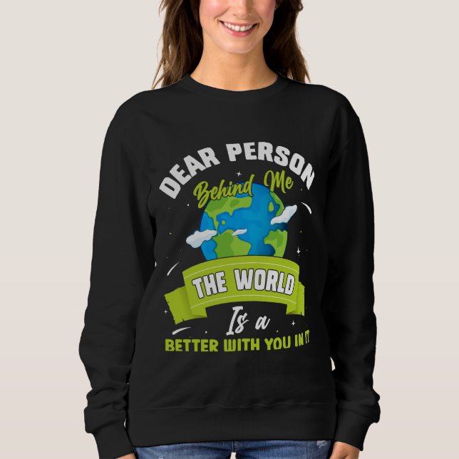 Dear Person Behind Me The World Is A Better Place  Sweatshirt (Front)