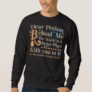 Dear Person Behind Me The World Is A Better Place Sweatshirt