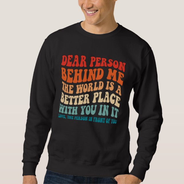 Dear Person Behind Me The World Is A Better Place  Sweatshirt (Front)